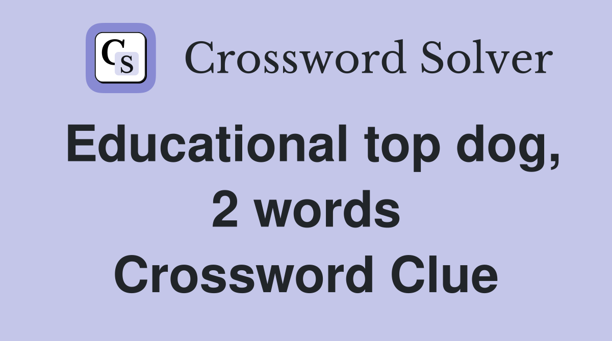 Educational top dog, 2 words Crossword Clue