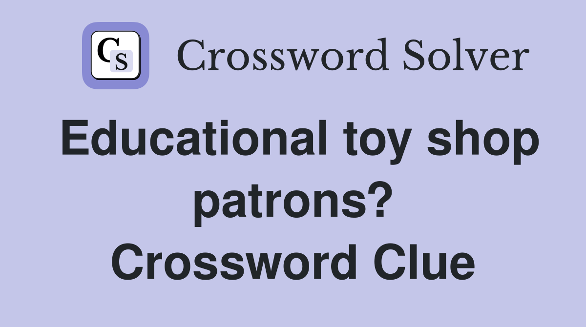 Educational toy shop patrons? Crossword Clue