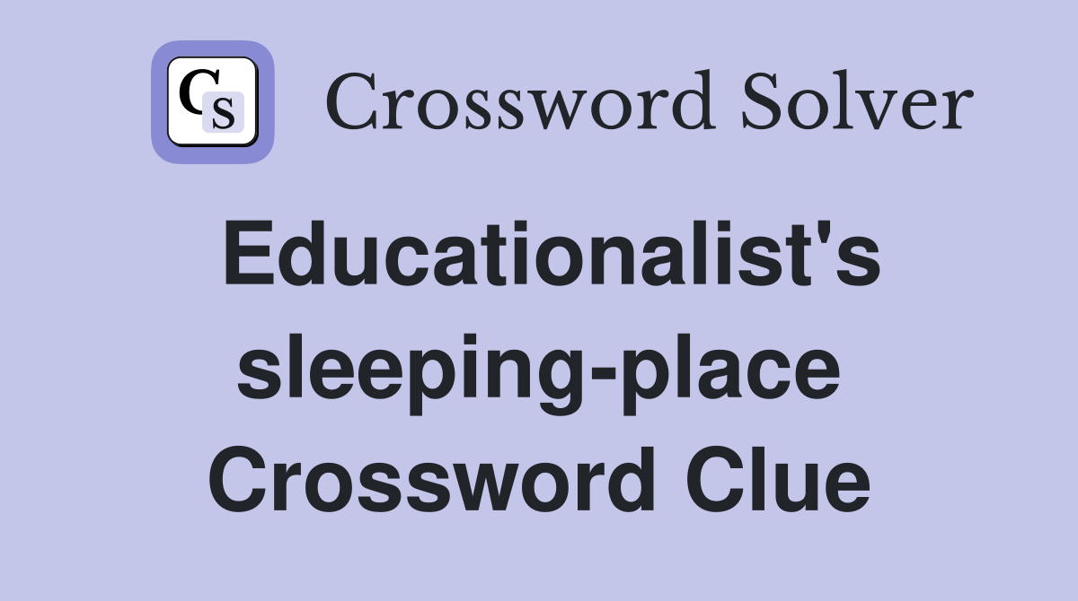 Educationalist's sleeping-place Crossword Clue