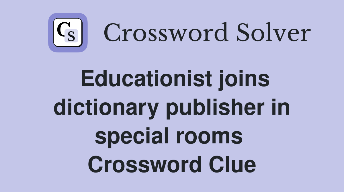 Educationist joins dictionary publisher in special rooms  Crossword Clue