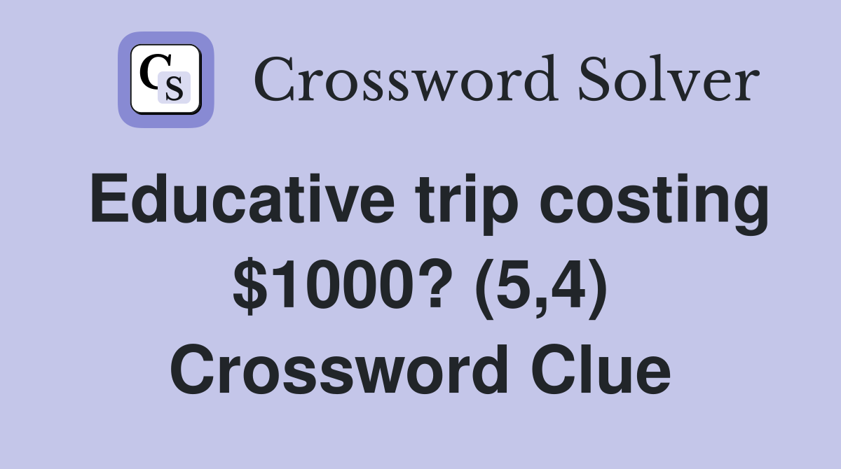 Educative trip costing $1000? (5,4) Crossword Clue
