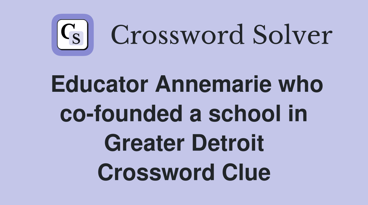 Educator Annemarie who co-founded a school in Greater Detroit Crossword Clue