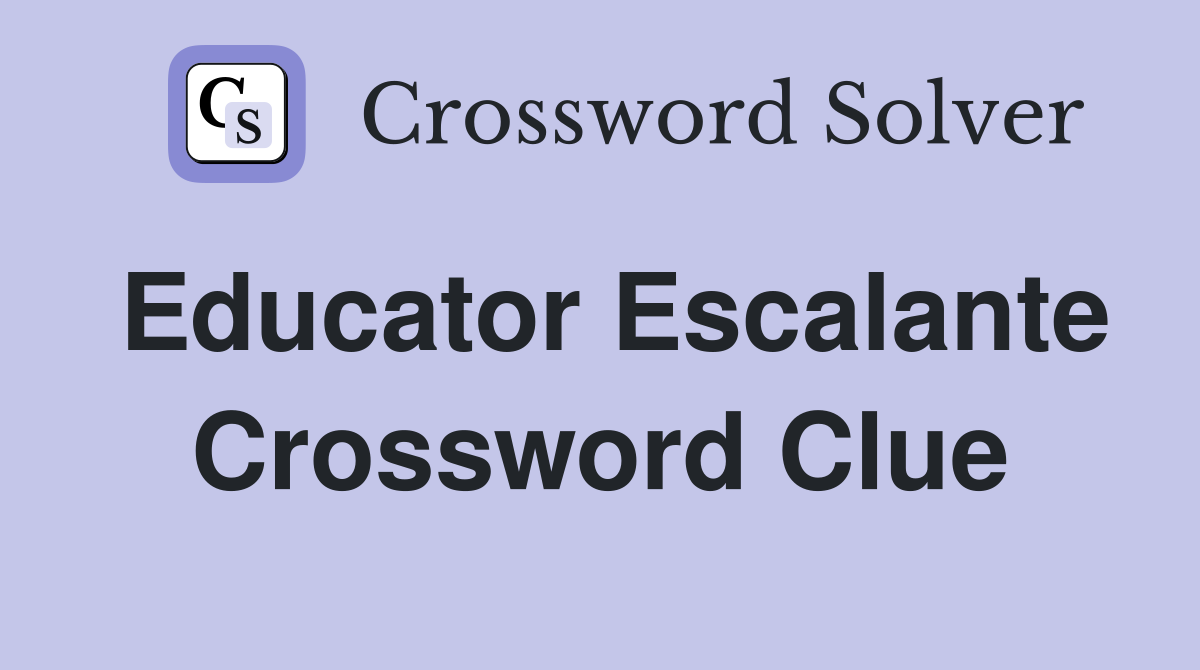 Educator Escalante Crossword Clue