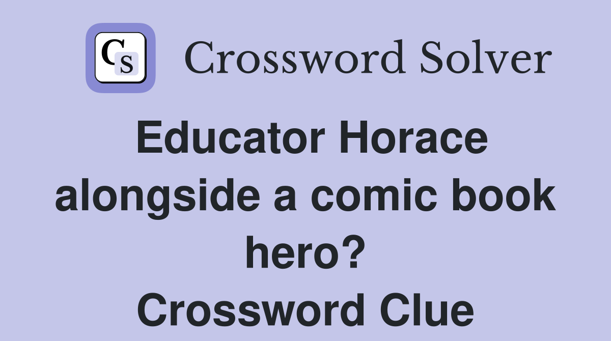 Educator Horace alongside a comic book hero? Crossword Clue