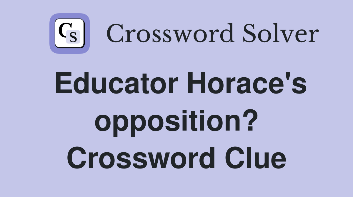 Educator Horace's opposition? Crossword Clue