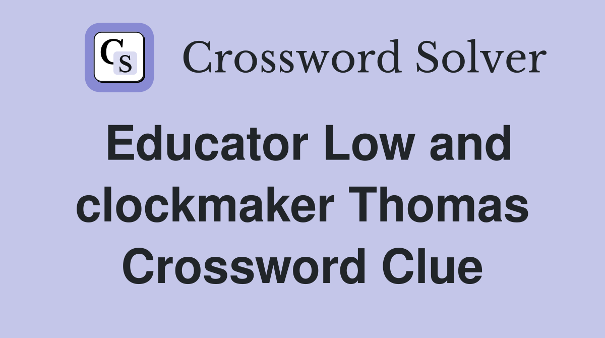 Educator Low and clockmaker Thomas Crossword Clue