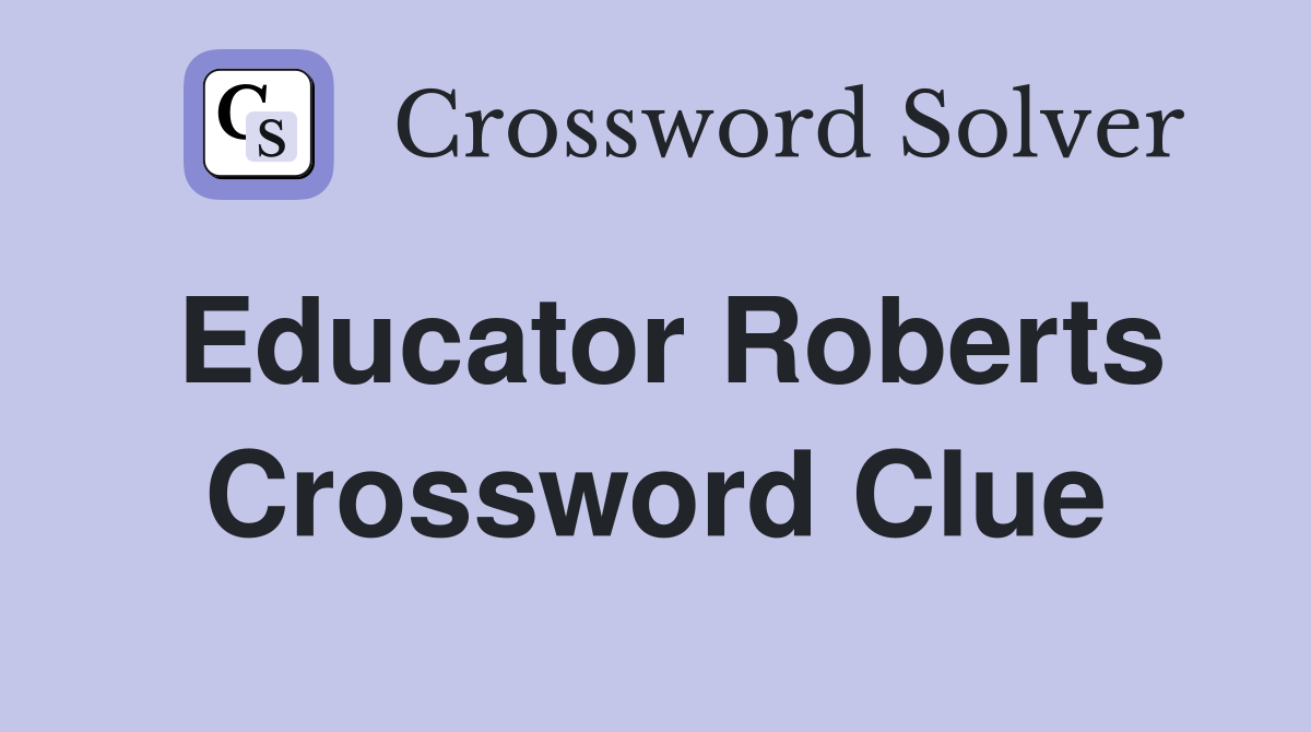 Educator Roberts Crossword Clue