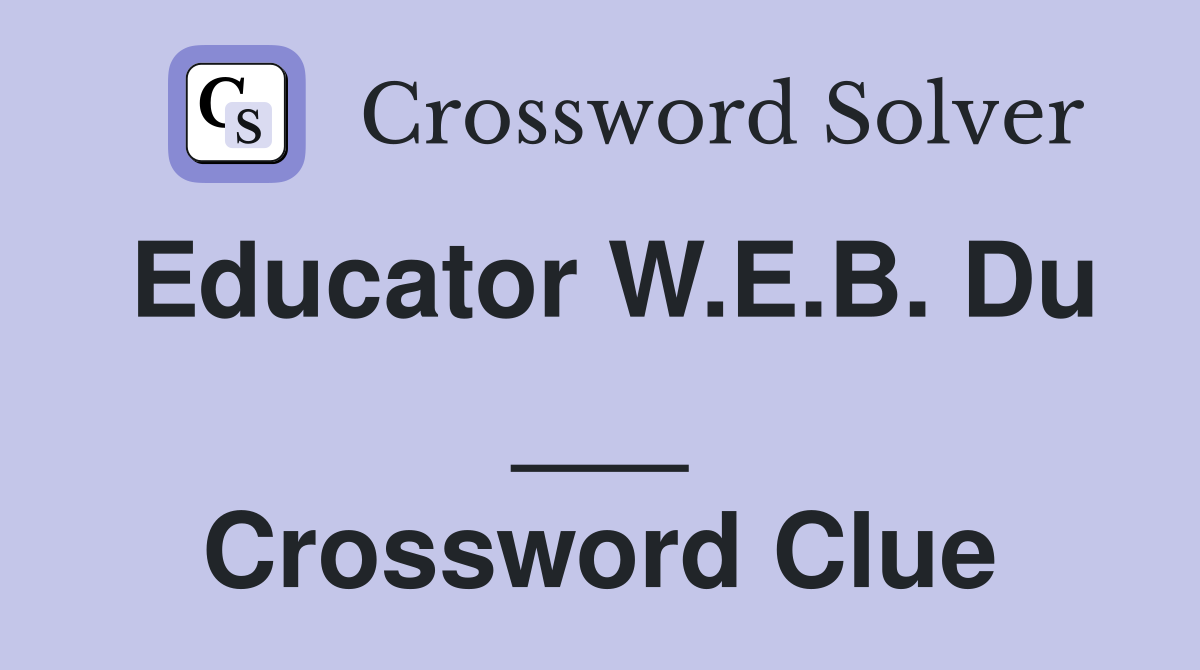 Educator W.E.B. Du ___ Crossword Clue