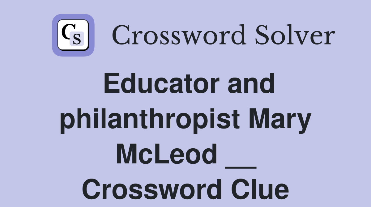 Educator and philanthropist Mary McLeod __ Crossword Clue