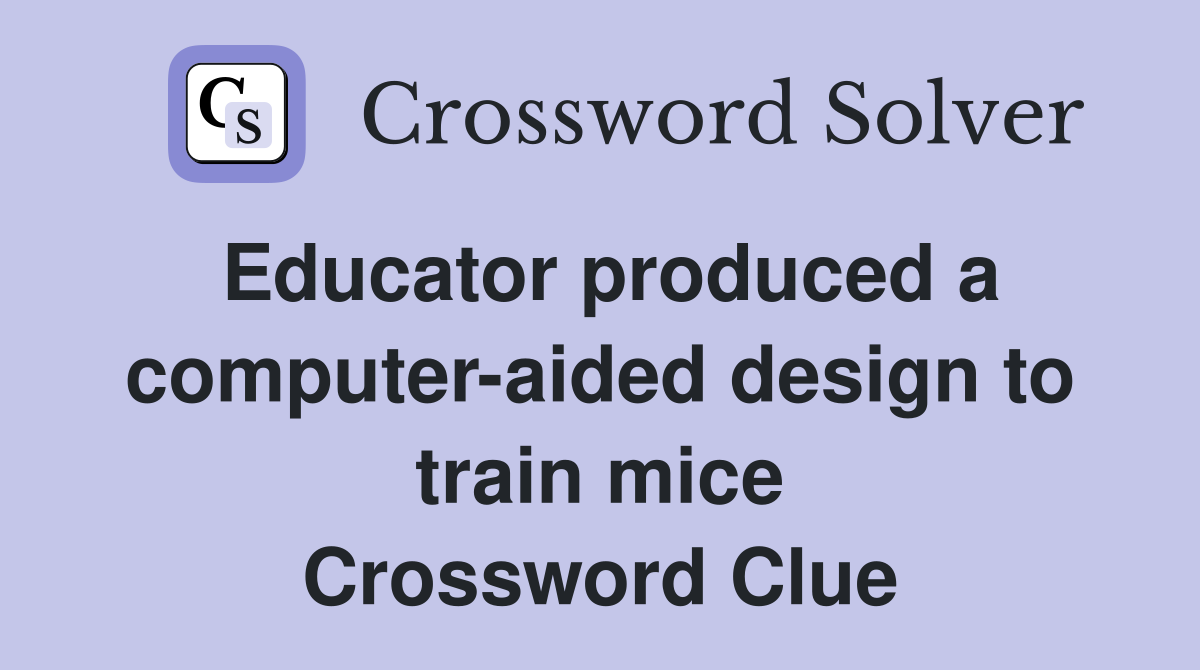 Educator produced a computer-aided design to train mice Crossword Clue