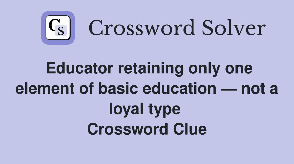 Educator retaining only one element of basic education — not a loyal type  Crossword Clue