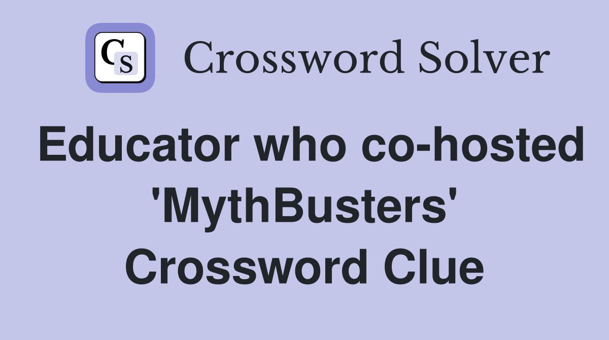 Educator who co-hosted 'MythBusters' Crossword Clue