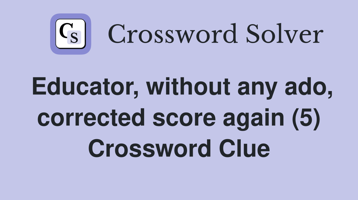 Educator, without any ado, corrected score again (5) Crossword Clue