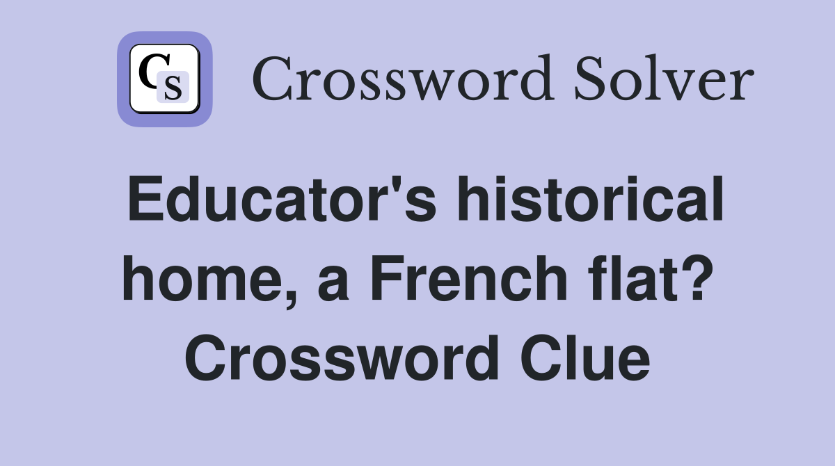 Educator's historical home, a French flat? Crossword Clue