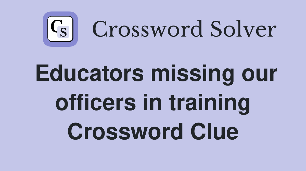 Educators missing our officers in training Crossword Clue