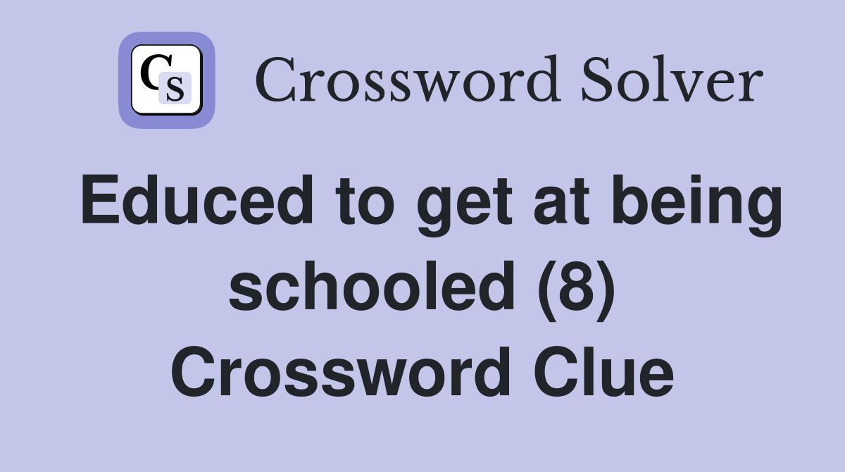 Educed to get at being schooled (8) Crossword Clue