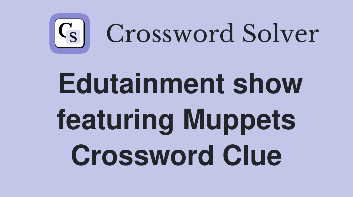 Edutainment show featuring Muppets Crossword Clue