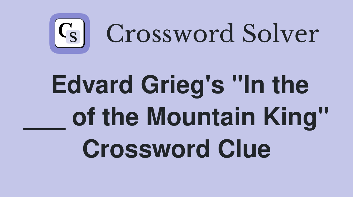 Edvard Grieg's "In the ___ of the Mountain King" Crossword Clue