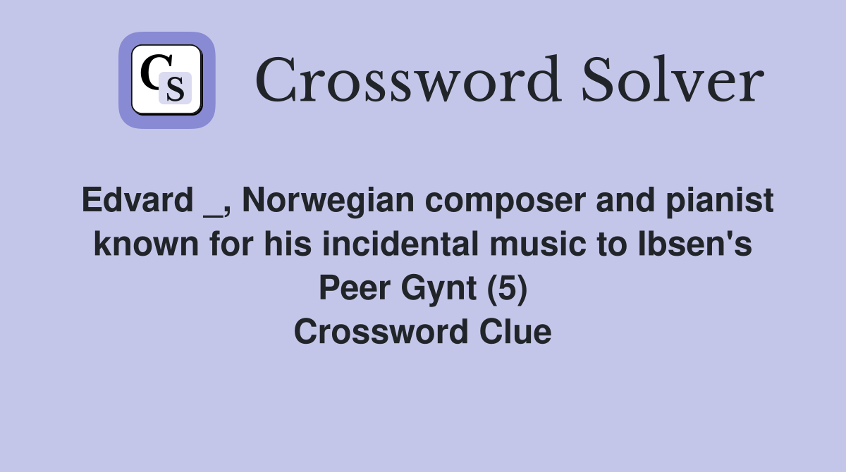 Edvard _, Norwegian composer and pianist known for his incidental music to Ibsen's Peer Gynt (5) Crossword Clue