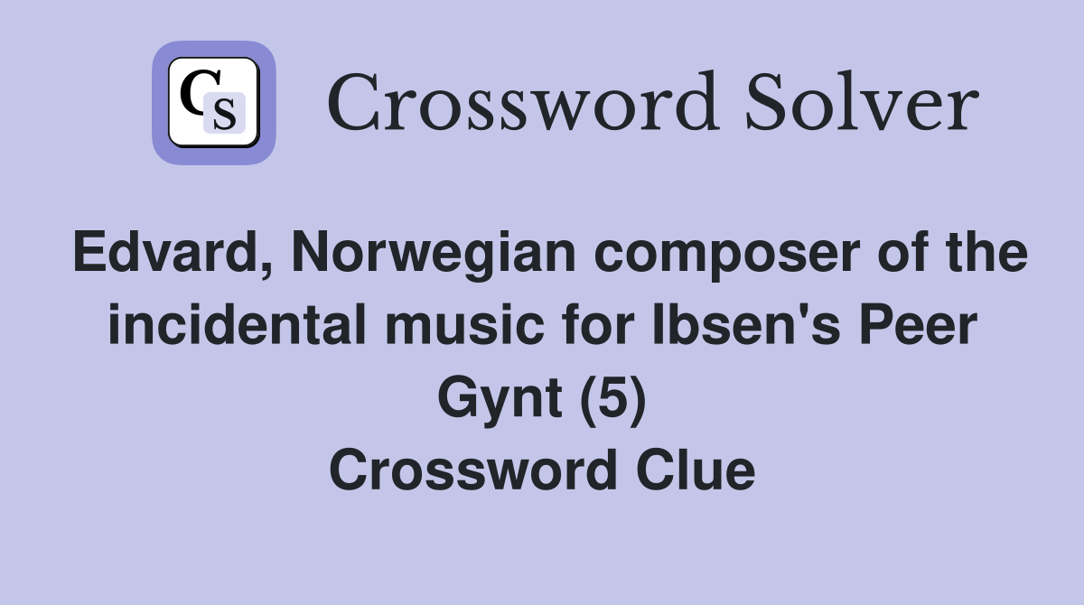 Edvard, Norwegian composer of the incidental music for Ibsen's Peer Gynt (5) Crossword Clue