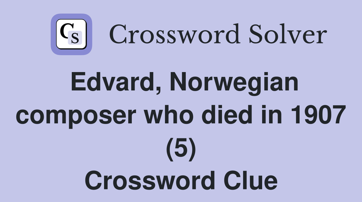 Edvard, Norwegian composer who died in 1907 (5) Crossword Clue