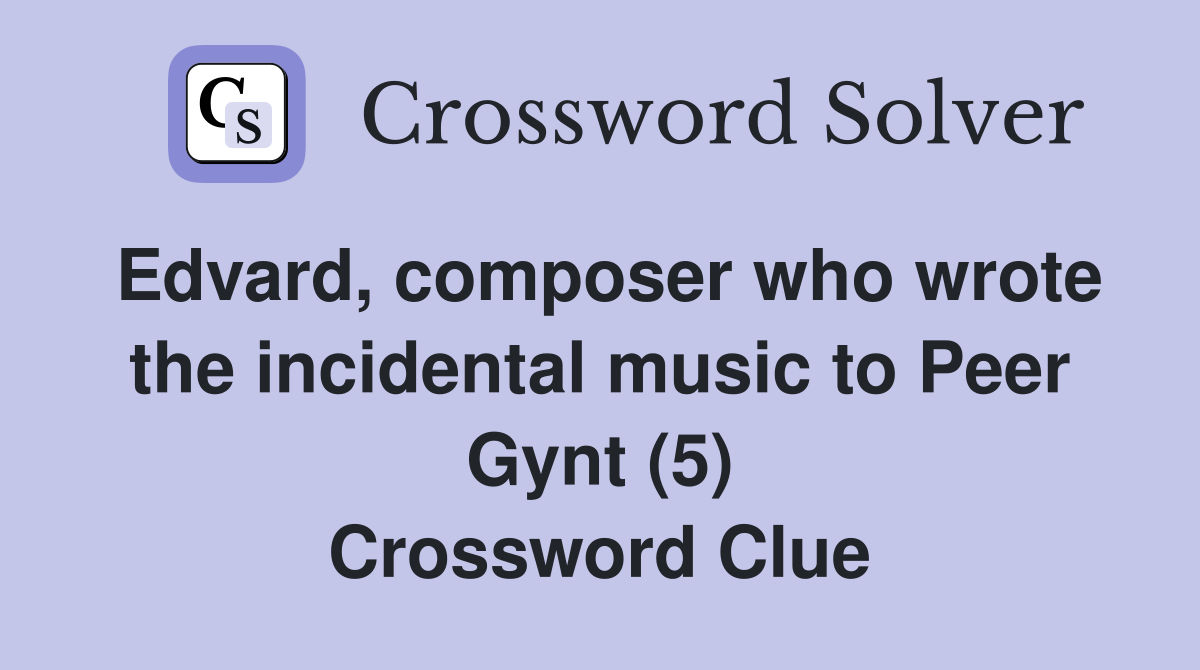Edvard, composer who wrote the incidental music to Peer Gynt (5) Crossword Clue