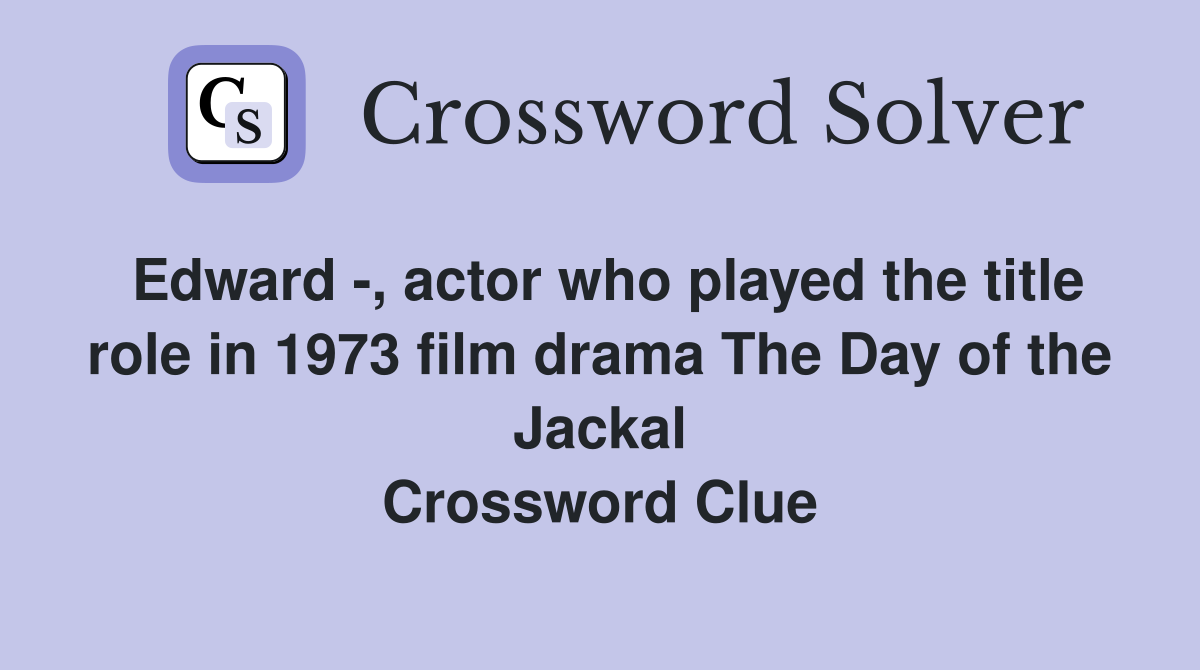 Edward -, actor who played the title role in 1973 film drama The Day of the Jackal Crossword Clue