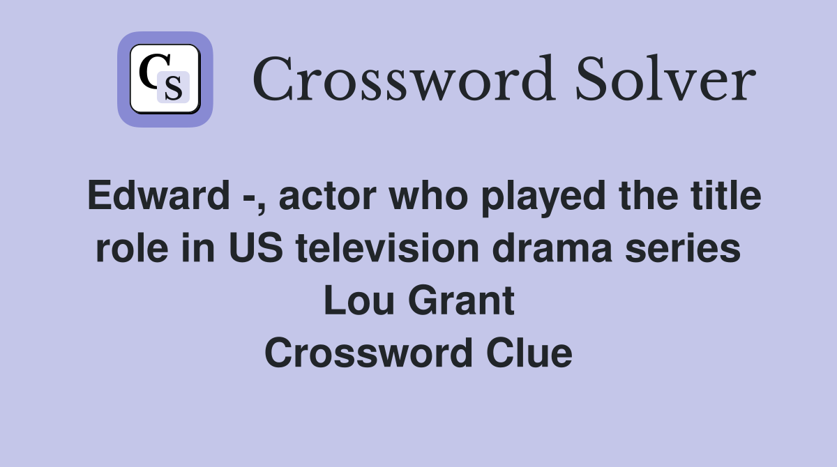 Edward -, actor who played the title role in US television drama series Lou Grant Crossword Clue