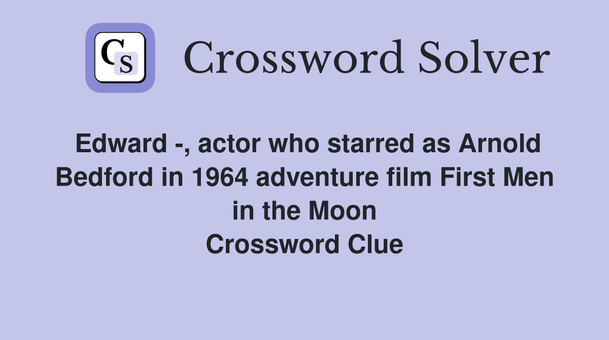 Edward -, actor who starred as Arnold Bedford in 1964 adventure film First Men in the Moon Crossword Clue