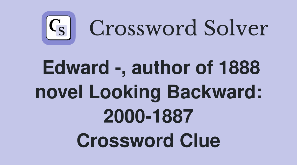 Edward -, author of 1888 novel Looking Backward: 2000-1887 Crossword Clue