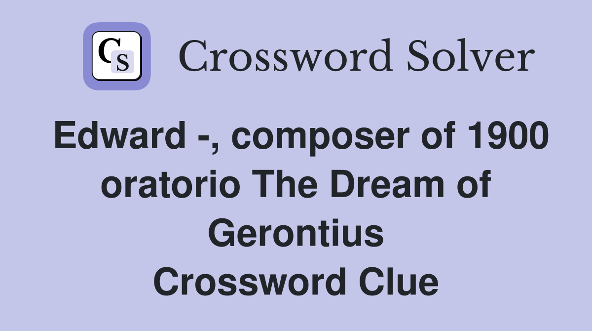 Edward -, composer of 1900 oratorio The Dream of Gerontius Crossword Clue
