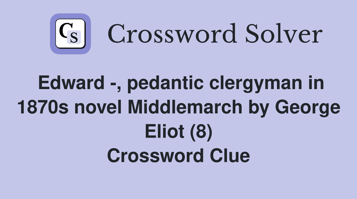 Edward -, pedantic clergyman in 1870s novel Middlemarch by George Eliot (8) Crossword Clue
