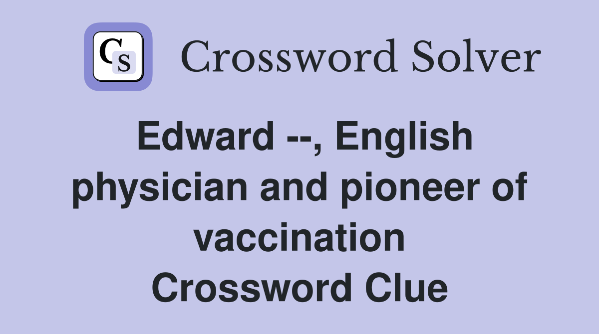 Edward --, English physician and pioneer of vaccination Crossword Clue