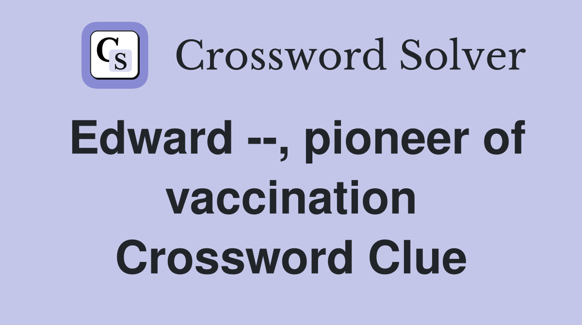 Edward --, pioneer of vaccination Crossword Clue