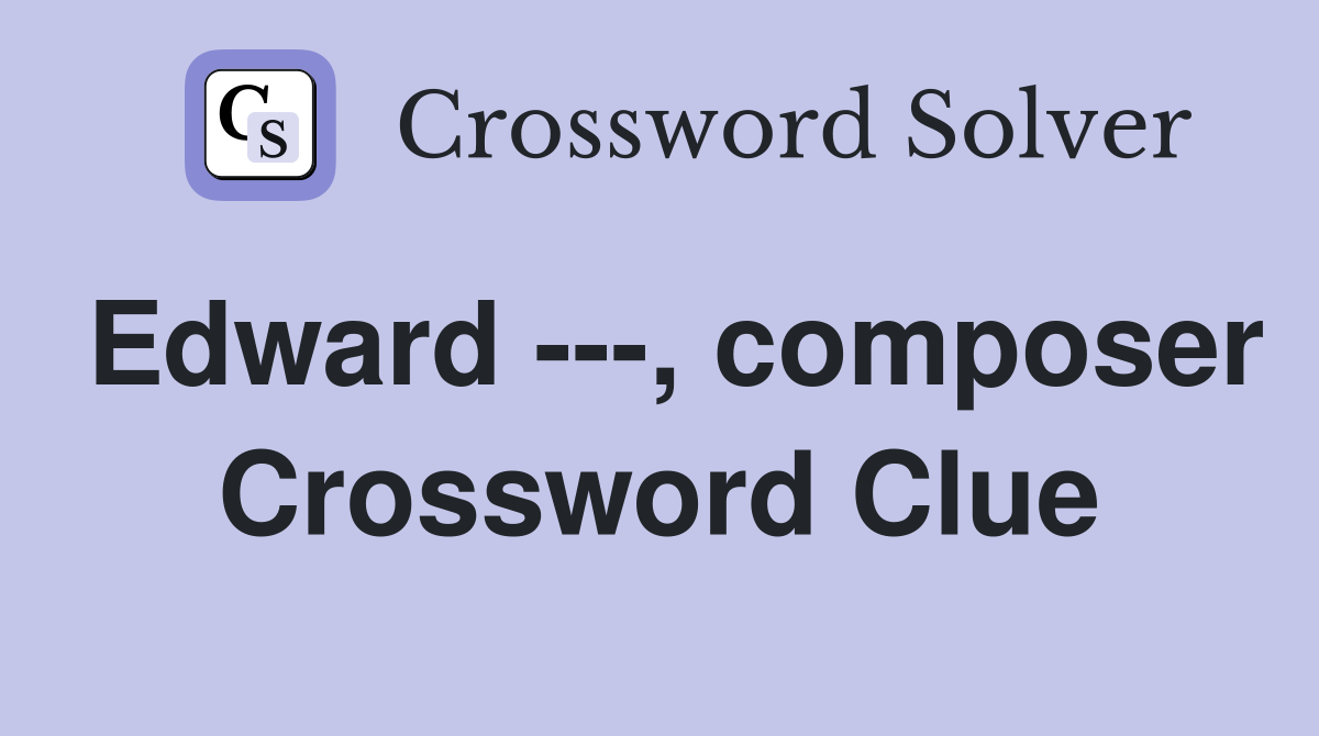 Edward ---, composer Crossword Clue