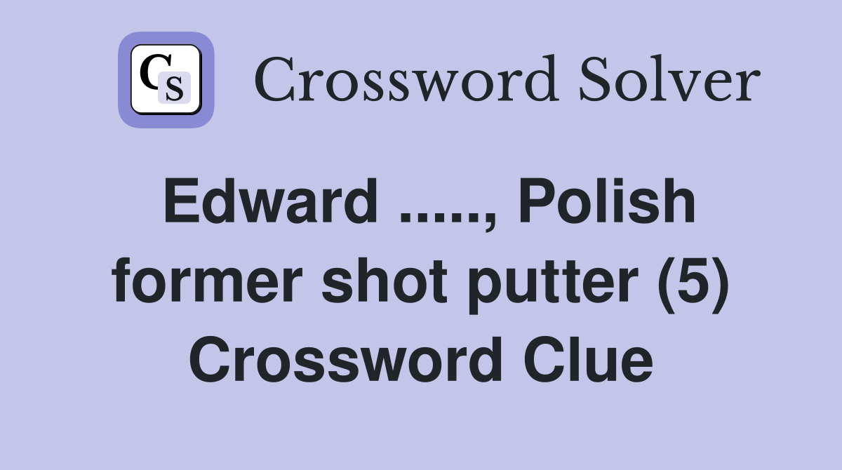 Edward ....., Polish former shot putter (5) Crossword Clue