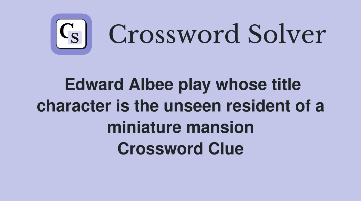 Edward Albee play whose title character is the unseen resident of a miniature mansion Crossword Clue