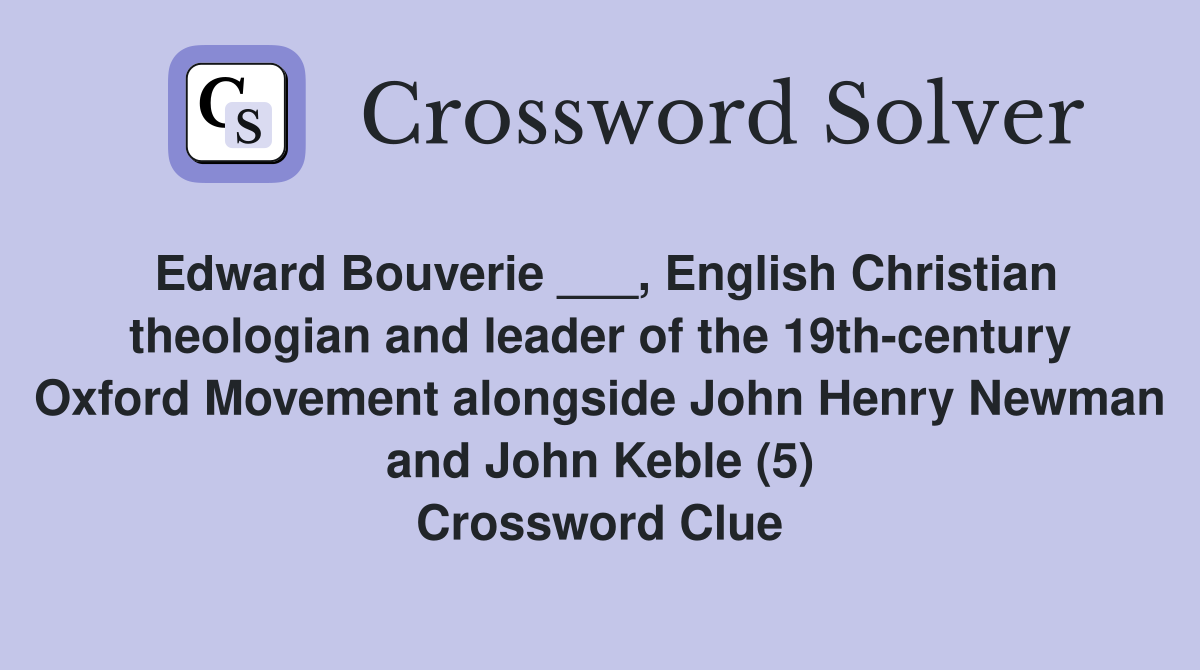 Edward Bouverie ___, English Christian theologian and leader of the 19th-century Oxford Movement alongside John Henry Newman and John Keble (5) Crossword Clue