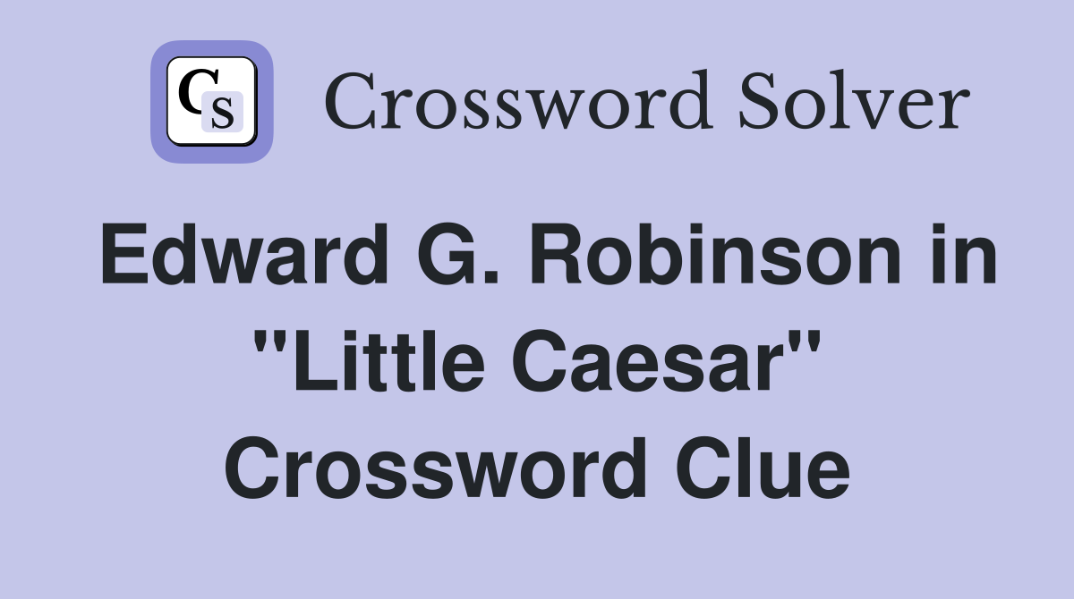 Edward G. Robinson in "Little Caesar" Crossword Clue