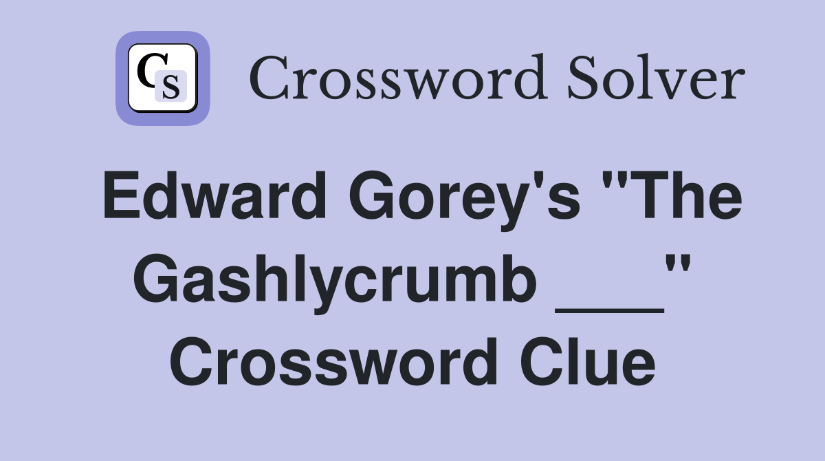Edward Gorey's "The Gashlycrumb ___" Crossword Clue