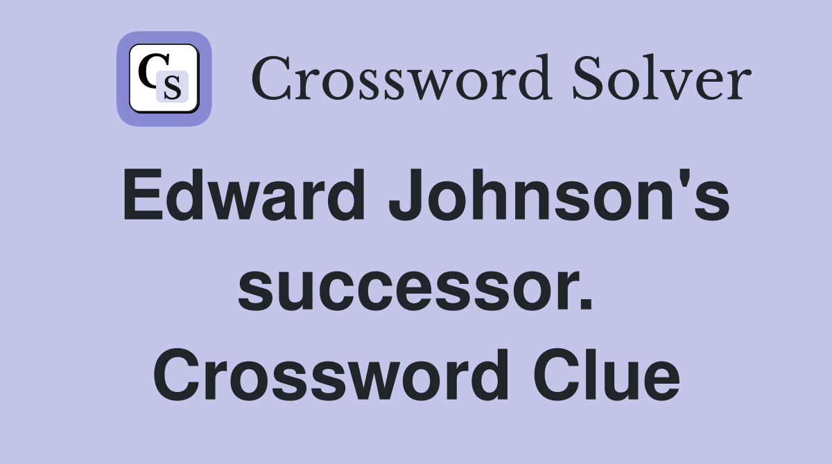Edward Johnson's successor. Crossword Clue