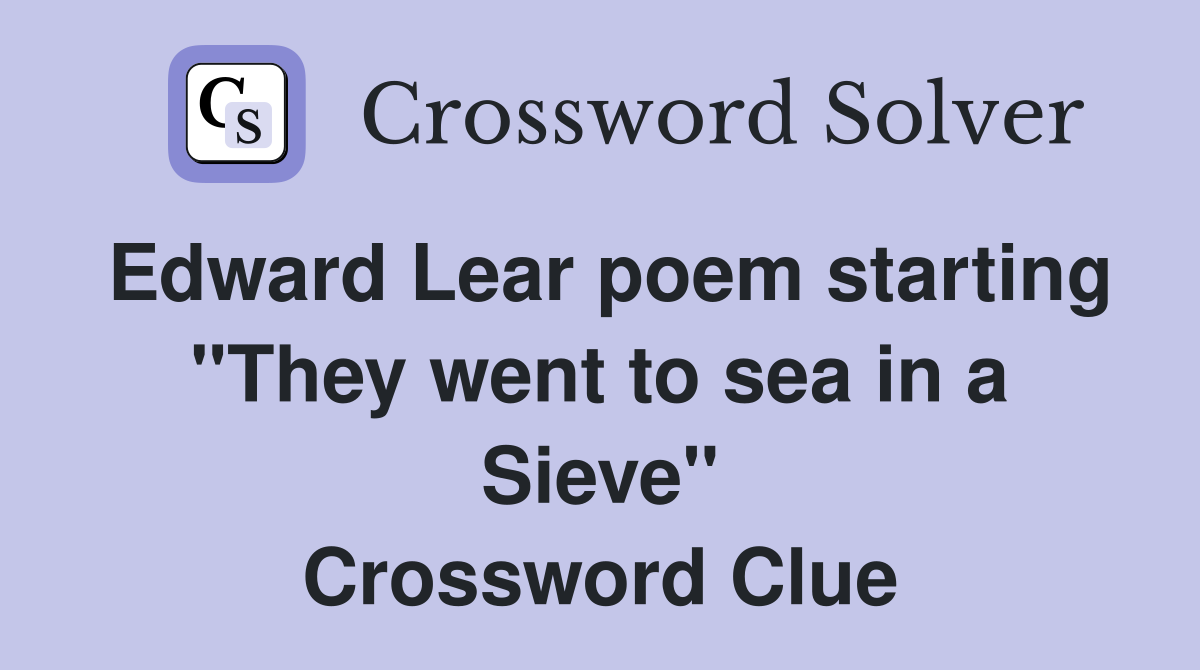 Edward Lear poem starting "They went to sea in a Sieve" Crossword Clue