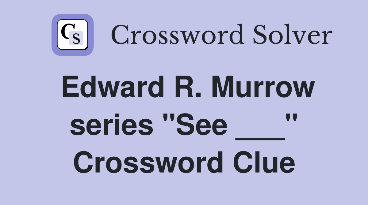 Edward R. Murrow series "See ___" Crossword Clue