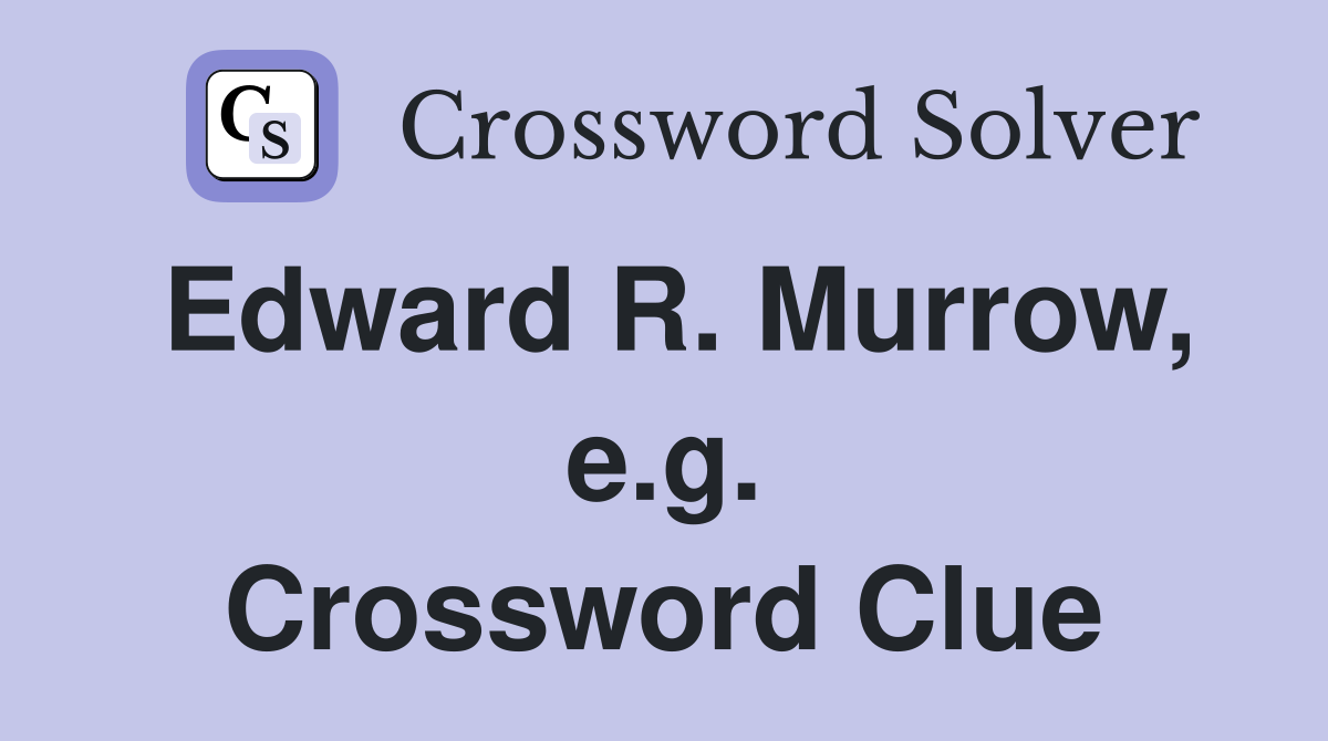 Edward R. Murrow, e.g. Crossword Clue