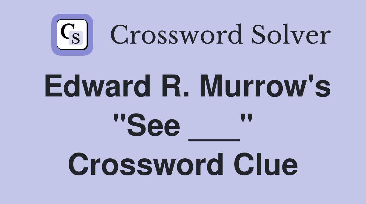 Edward R. Murrow's "See ___" Crossword Clue