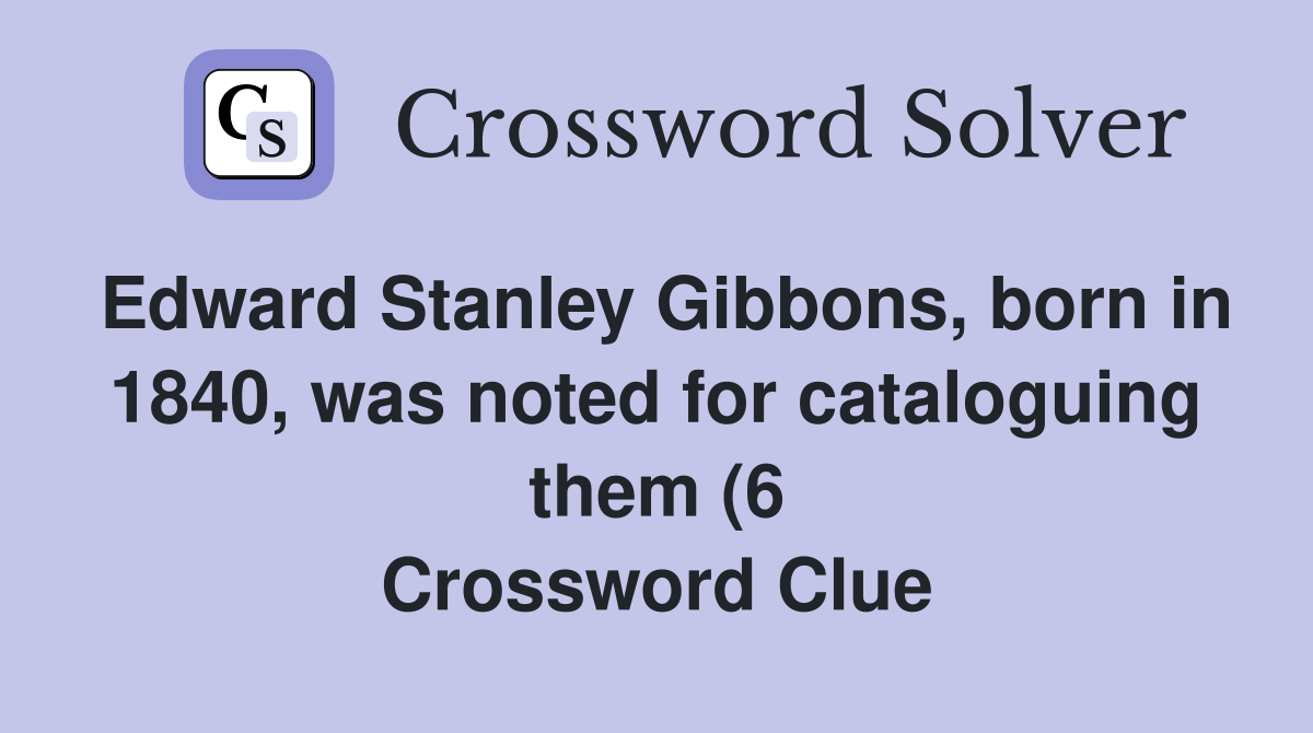 Edward Stanley Gibbons born in 1840 was noted for cataloguing them (6 Edward Stanley Gibbons born in 1840 was noted for cataloguing them (6