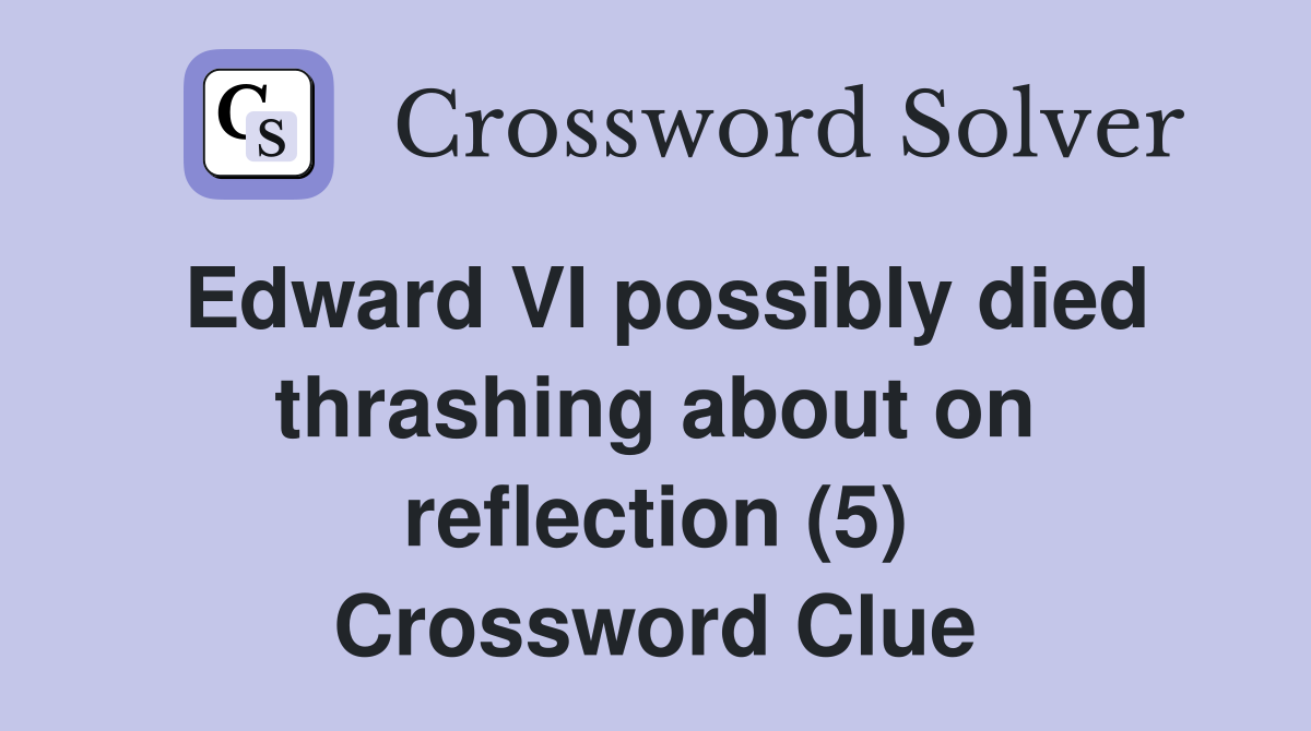 Edward VI possibly died thrashing about on reflection (5) Crossword Clue