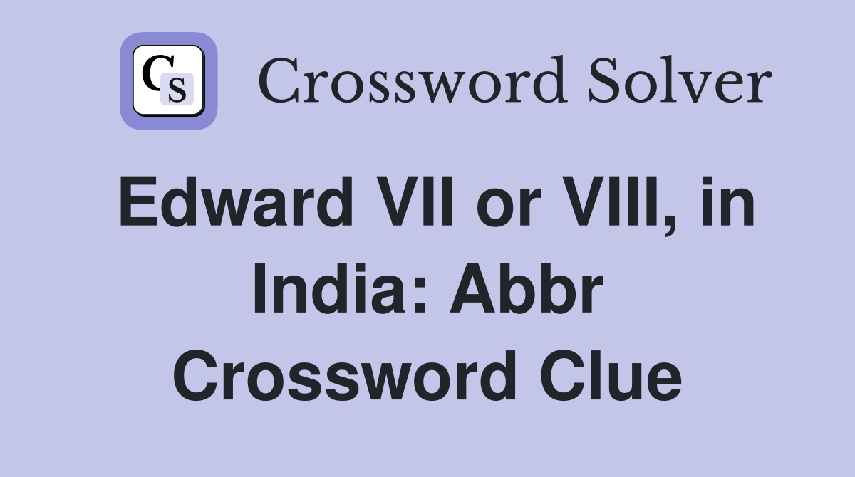 Edward VII or VIII, in India: Abbr Crossword Clue