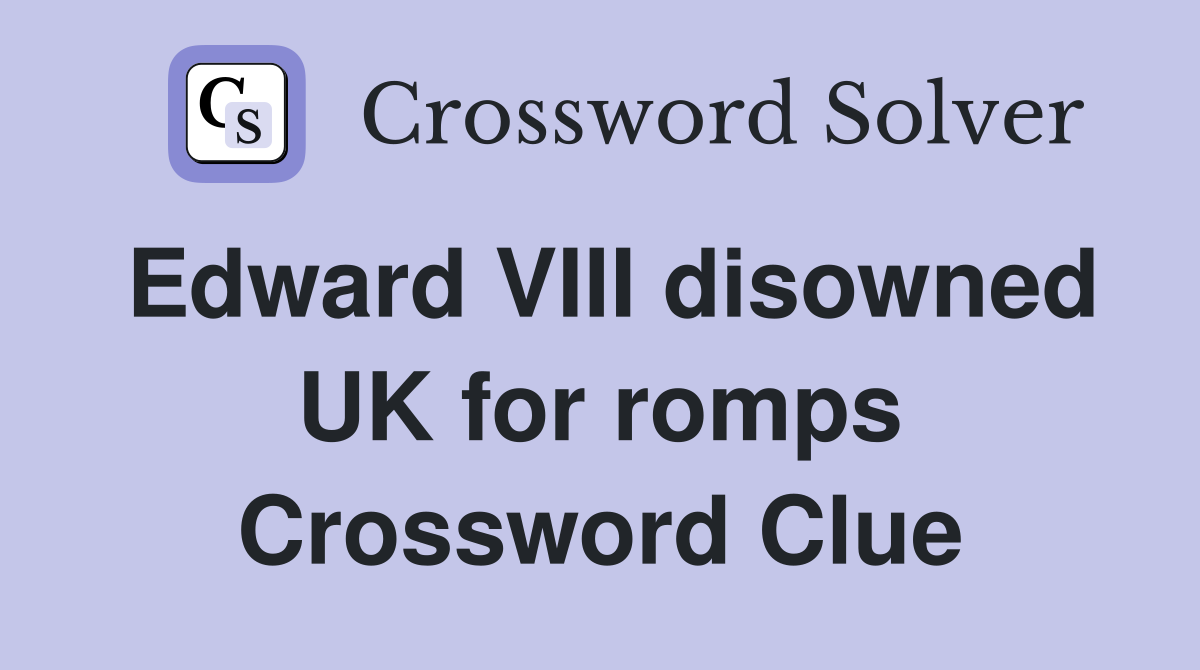 Edward VIII disowned UK for romps Crossword Clue