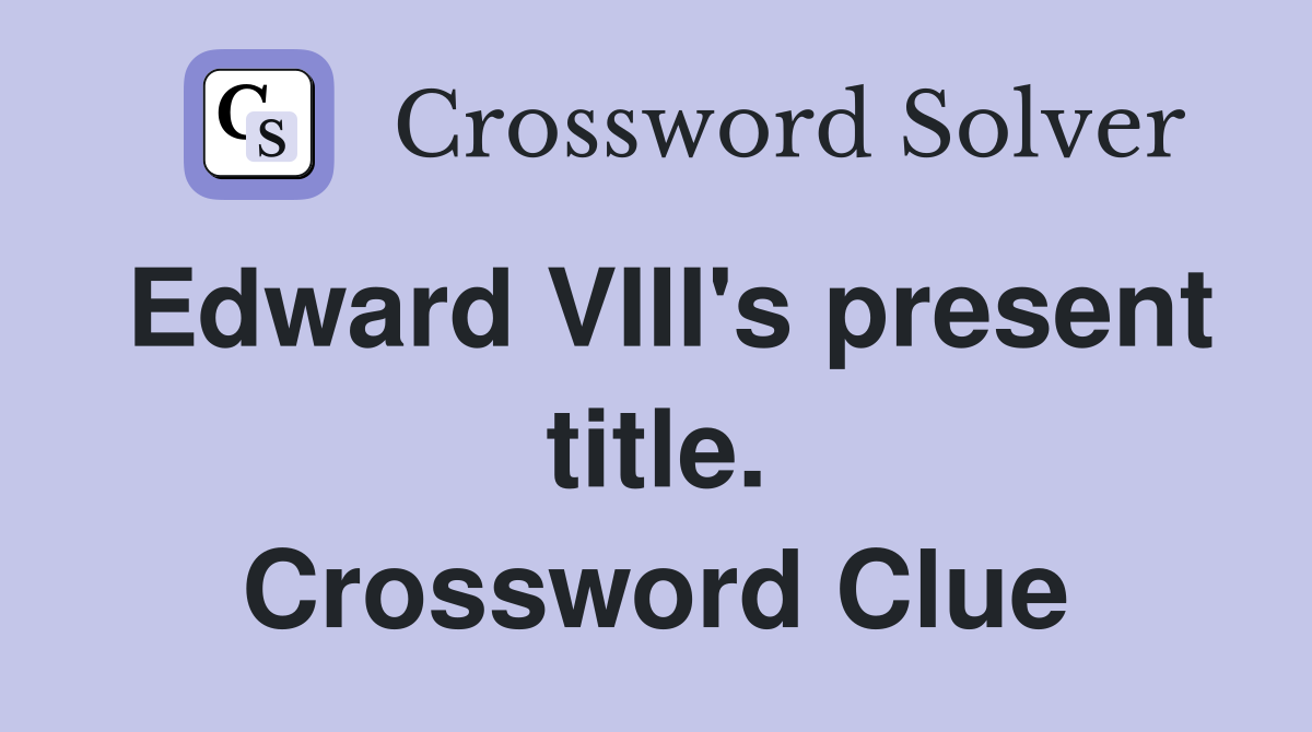 Edward VIII's present title. Crossword Clue